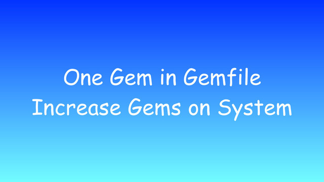 One Gem in Gemfile
Increase Gems on System
