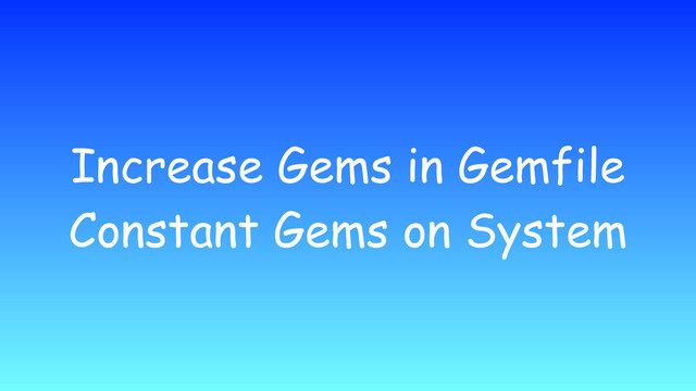Increase Gems in Gemfile
Constant Gems on System
