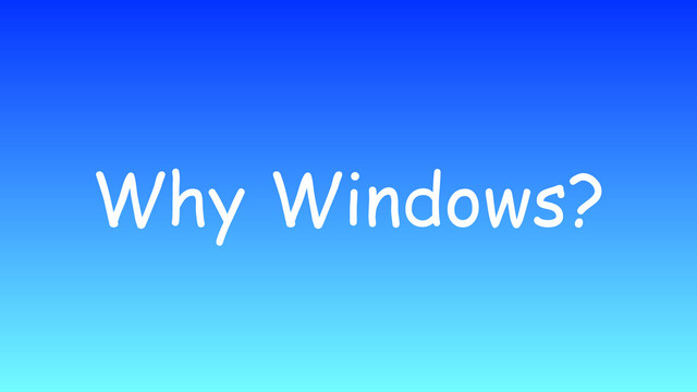 Why Windows?
