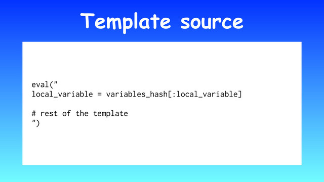 Template source
eval("
local_variable = variables_hash[:local_variable]
# rest of the template
")
