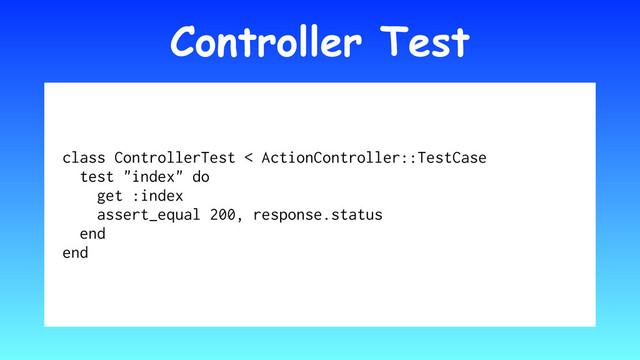 Controller Test
class ControllerTest < ActionController::TestCase
test "index" do
get :index
assert_equal 200, response.status
end
end
