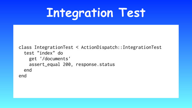 Integration Test
class IntegrationTest < ActionDispatch::IntegrationTest
test "index" do
get '/documents'
assert_equal 200, response.status
end
end

