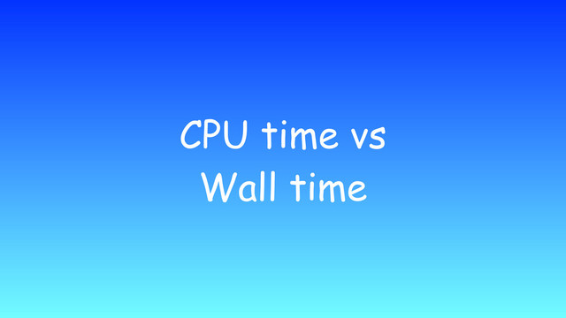 CPU time vs
Wall time
