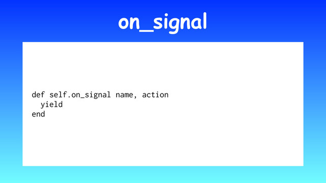on_signal
def self.on_signal name, action
yield
end
