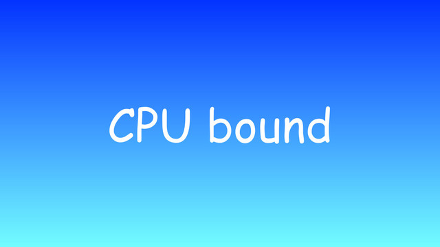 CPU bound
