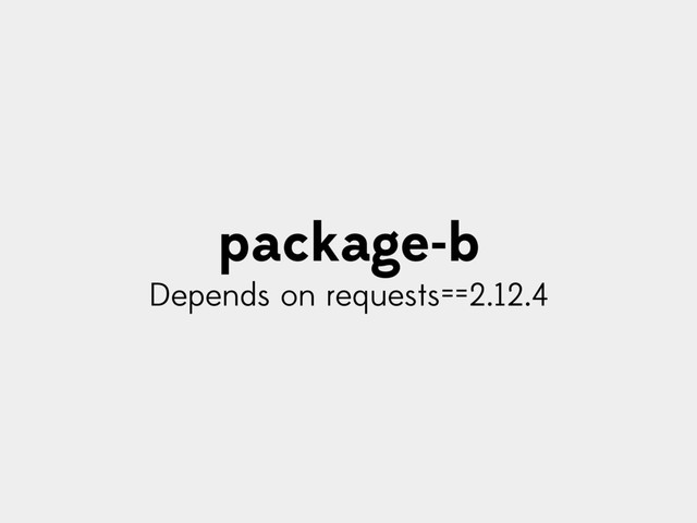 package-b
Depends on requests==2.12.4

