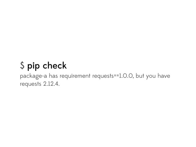 $ pip check
package-a has requirement requests==1.0.0, but you have
requests 2.12.4.
