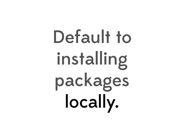 Default to
installing
packages
locally.
