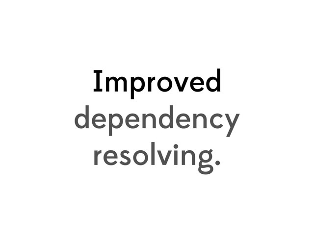 Improved
dependency
resolving.
