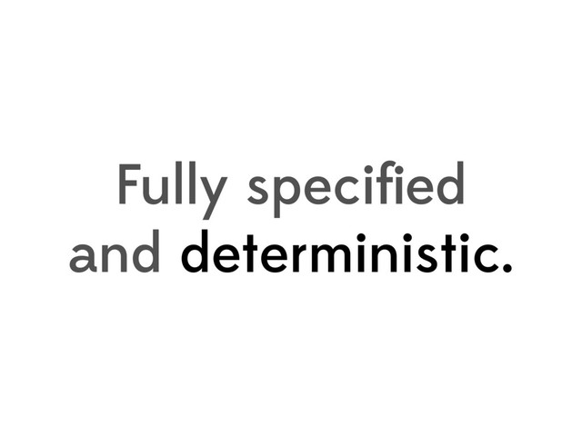 Fully speciﬁed
and deterministic.
