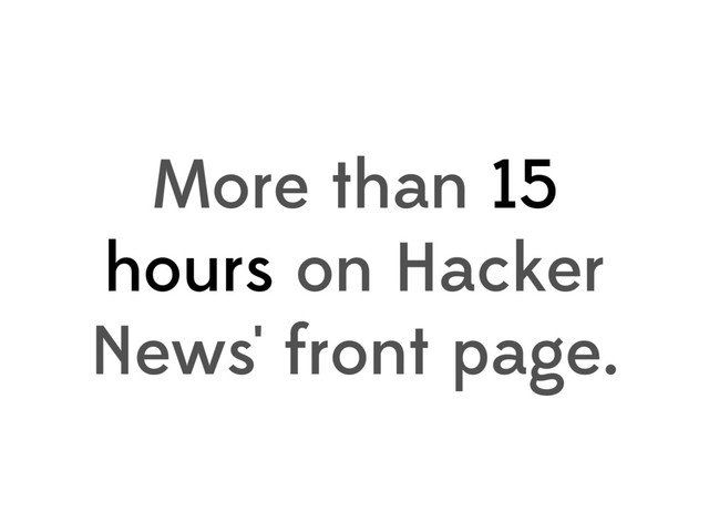 More than 15
hours on Hacker
News' front page.
