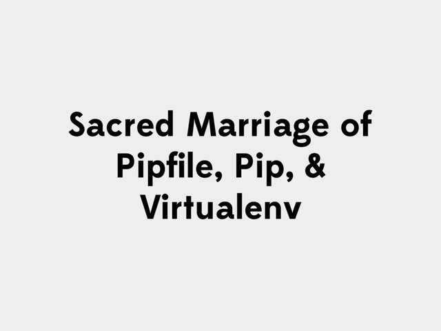 Sacred Marriage of
Pipﬁle, Pip, &
Virtualenv
