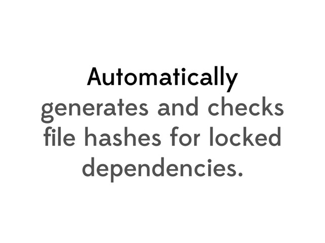 Automatically
generates and checks
ﬁle hashes for locked
dependencies.
