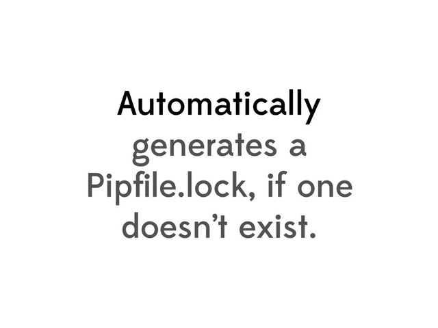 Automatically
generates a
Pipﬁle.lock, if one
doesn’t exist.
