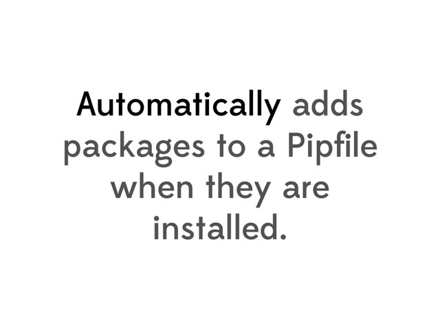 Automatically adds
packages to a Pipﬁle
when they are
installed.
