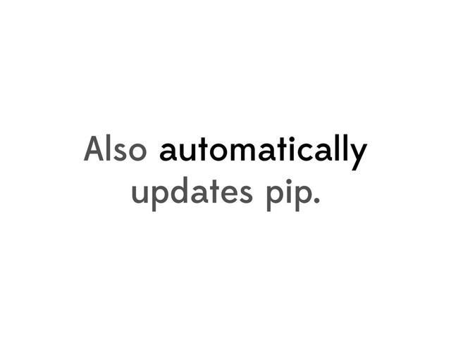 Also automatically
updates pip.
