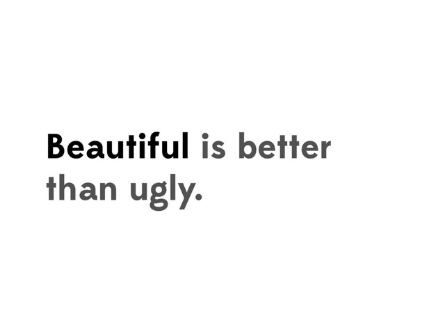 Beautiful is better
than ugly.
