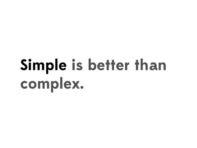 Simple is better than
complex.
