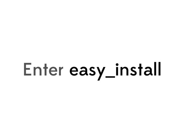 Enter easy_install
