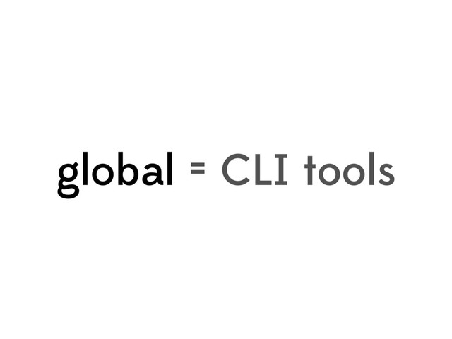 global = CLI tools
