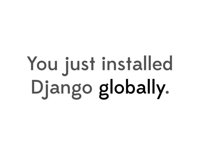 You just installed
Django globally.
