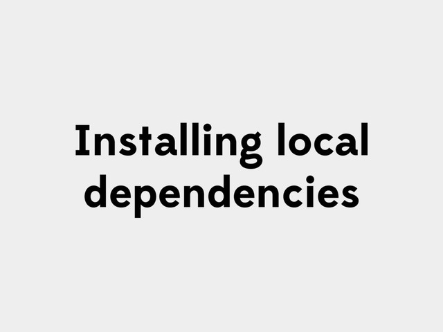 Installing local
dependencies
