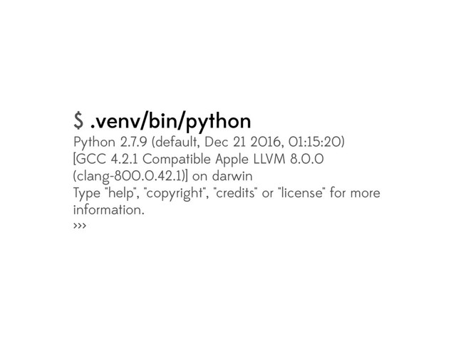 $ .venv/bin/python
Python 2.7.9 (default, Dec 21 2016, 01:15:20)
[GCC 4.2.1 Compatible Apple LLVM 8.0.0
(clang-800.0.42.1)] on darwin
Type "help", "copyright", "credits" or "license" for more
information.
>>>
