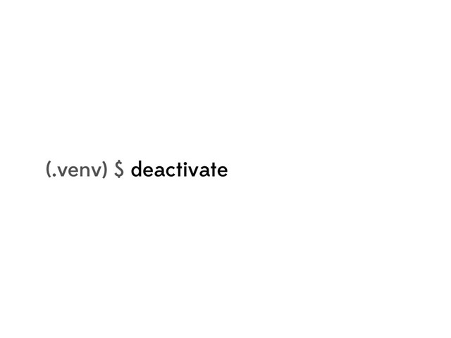 (.venv) $ deactivate
