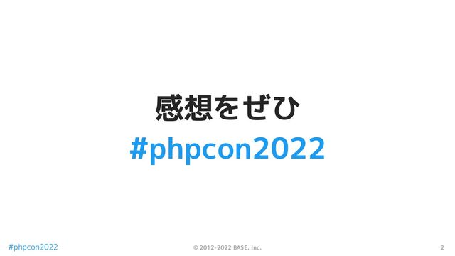 2
© 2012-2022 BASE, Inc.
#phpcon2022
感想をぜひ
#phpcon2022
