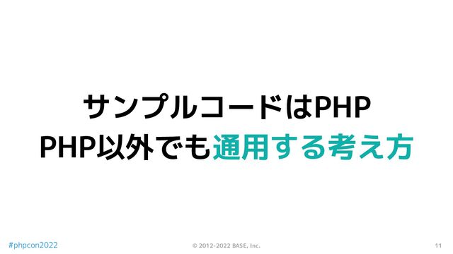 11
© 2012-2022 BASE, Inc.
#phpcon2022
サンプルコードはPHP
PHP以外でも通用する考え方
