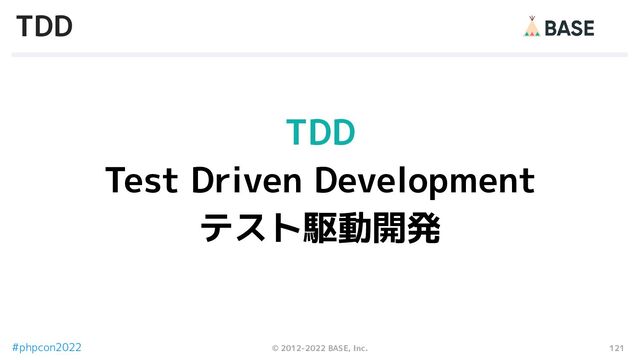121
© 2012-2022 BASE, Inc.
#phpcon2022
TDD
TDD
Test Driven Development
テスト駆動開発
