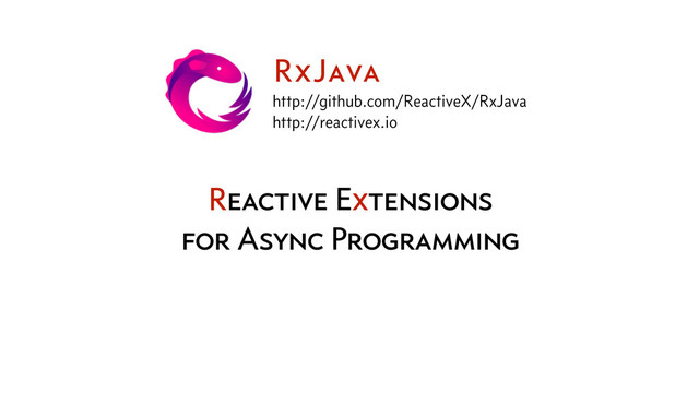 Reactive Extensions
for Async Programming
RxJava
http://github.com/ReactiveX/RxJava
http://reactivex.io
