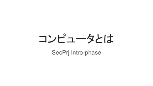 コンピュータとは
SecPrj Intro-phase
