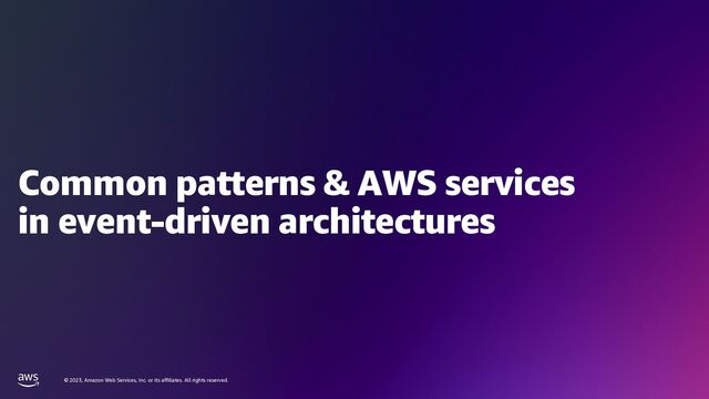© 2023, Amazon Web Services, Inc. or its affiliates. All rights reserved.
Common patterns & AWS services
in event-driven architectures
