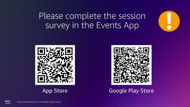 © 2023, Amazon Web Services, Inc. or its affiliates. All rights reserved.
Please complete the session
survey in the Events App
App Store Google Play Store
