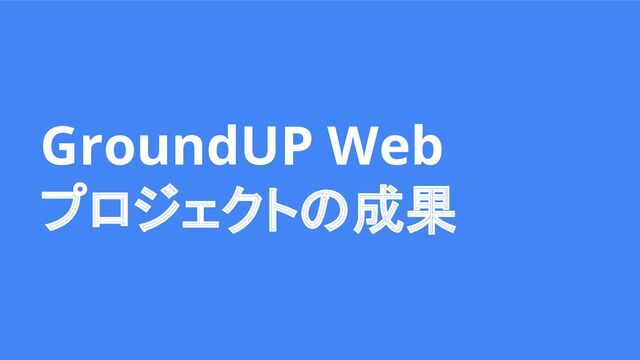 GroundUP Web
プロジェクトの成果
