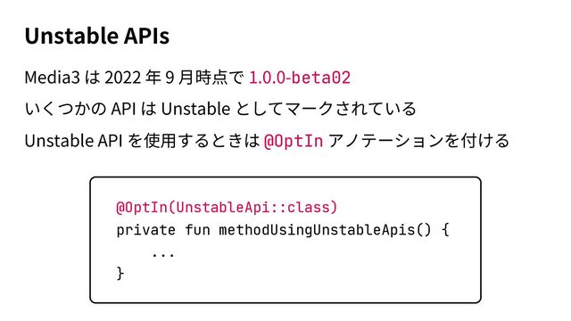 Unstable APIs
Media3 2022 9 1.0.0-beta02
API Unstable
Unstable API @OptIn
@OptIn(UnstableApi::class)
private fun methodUsingUnstableApis() {
...
}

