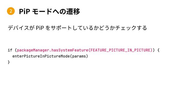 PiP
if (packageManager.hasSystemFeature(FEATURE_PICTURE_IN_PICTURE)) {
enterPictureInPictureMode(params)
}
2
PiP
