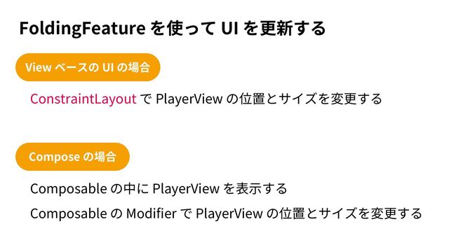 FoldingFeature UI
ConstraintLayout PlayerView
View UI
Compose
Composable PlayerView
Composable Modifier PlayerView
