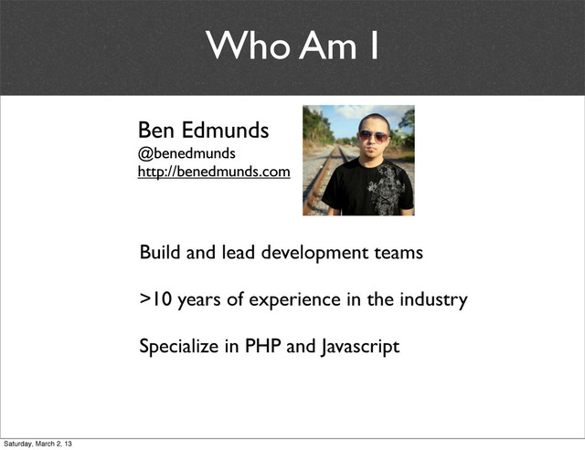 Who Am I
Ben Edmunds
@benedmunds
http://benedmunds.com
Build and lead development teams
>10 years of experience in the industry
Specialize in PHP and Javascript
Saturday, March 2, 13
