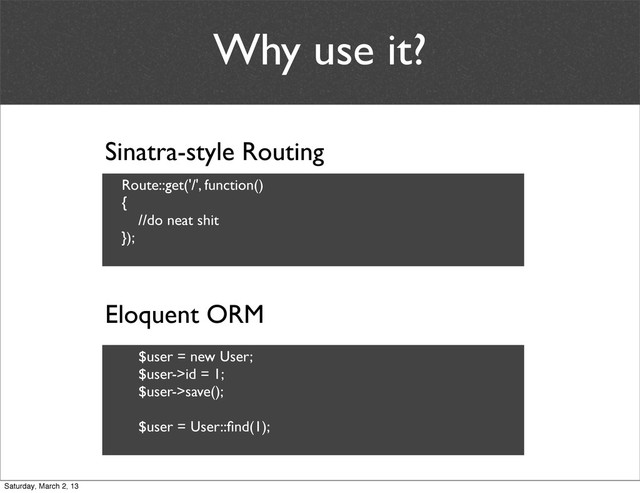Why use it?
Sinatra-style Routing
Eloquent ORM
Route::get('/', function()
{
//do neat shit
});
$user = new User;
$user->id = 1;
$user->save();
$user = User::ﬁnd(1);
Saturday, March 2, 13
