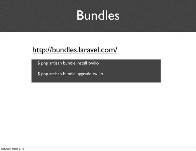 Bundles
http://bundles.laravel.com/
$ php artisan bundle:install twilio
$ php artisan bundle:upgrade twilio
Saturday, March 2, 13
