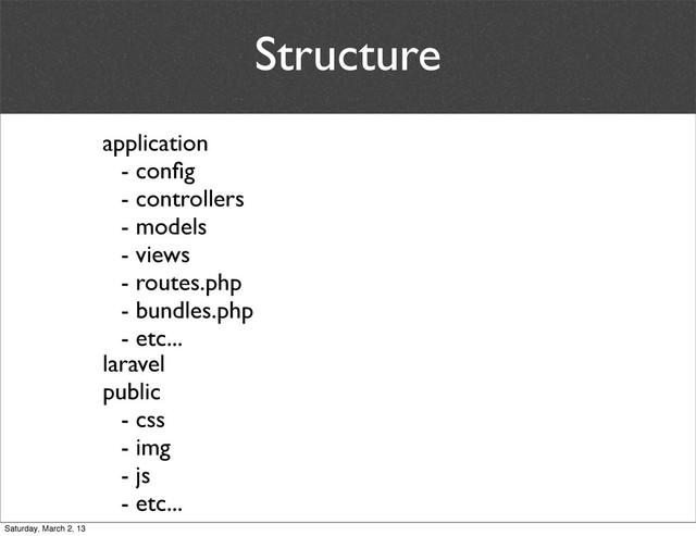 Structure
application
- conﬁg
- controllers
- models
- views
- routes.php
- bundles.php
- etc...
laravel
public
- css
- img
- js
- etc...
Saturday, March 2, 13
