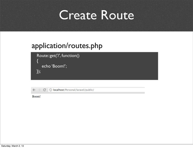 Create Route
application/routes.php
Route::get('/', function()
{
echo ‘Boom!’;
});
Saturday, March 2, 13
