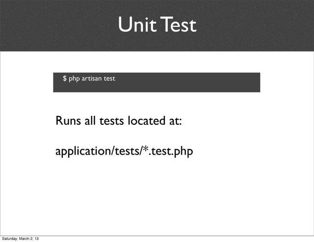 Unit Test
Runs all tests located at:
application/tests/*.test.php
$ php artisan test
Saturday, March 2, 13

