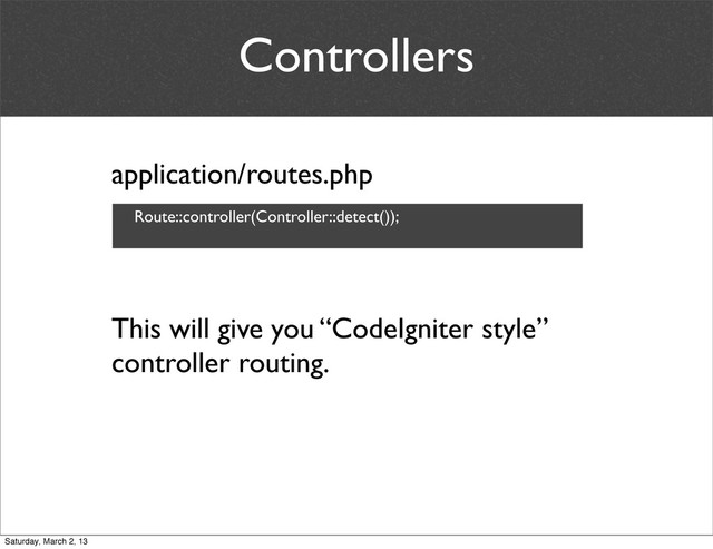 Controllers
application/routes.php
Route::controller(Controller::detect());
This will give you “CodeIgniter style”
controller routing.
Saturday, March 2, 13
