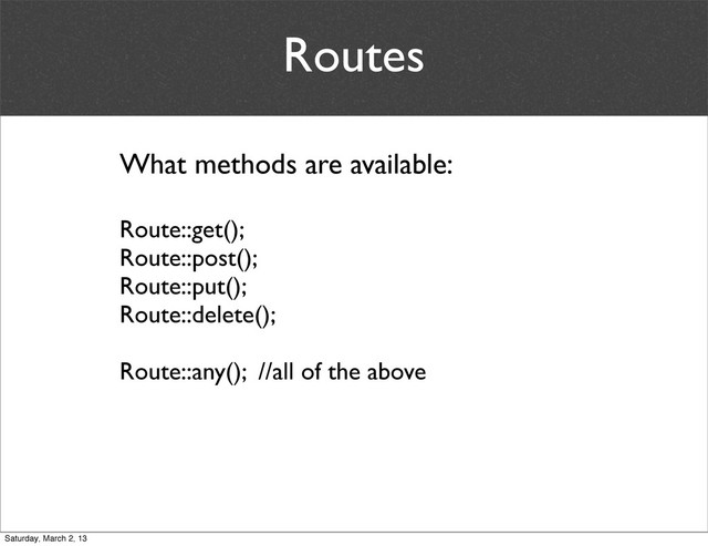 Routes
What methods are available:
Route::get();
Route::post();
Route::put();
Route::delete();
Route::any(); //all of the above
Saturday, March 2, 13

