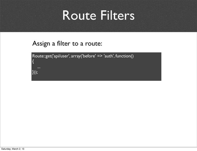 Route Filters
Assign a ﬁlter to a route:
Route::get('api/user', array('before' => 'auth', function()
{
...
}));
Saturday, March 2, 13
