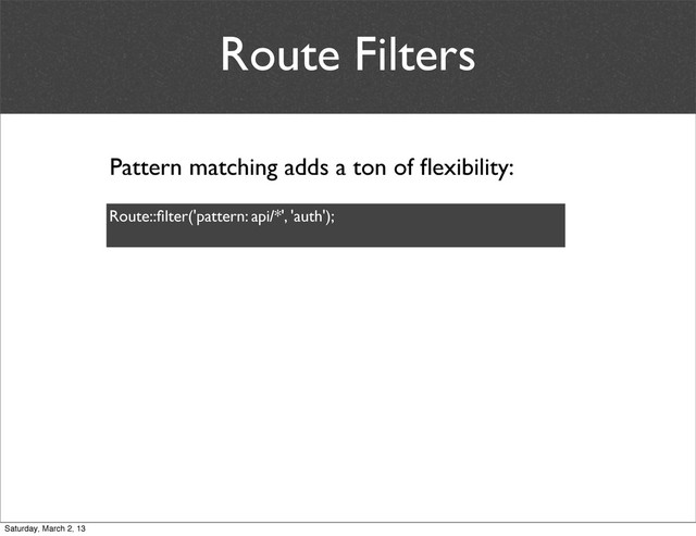 Route Filters
Pattern matching adds a ton of ﬂexibility:
Route::ﬁlter('pattern: api/*', 'auth');
Saturday, March 2, 13
