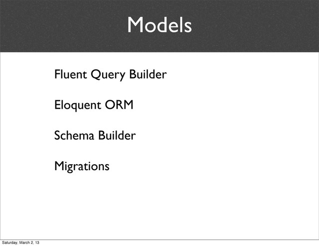 Models
Fluent Query Builder
Eloquent ORM
Schema Builder
Migrations
Saturday, March 2, 13

